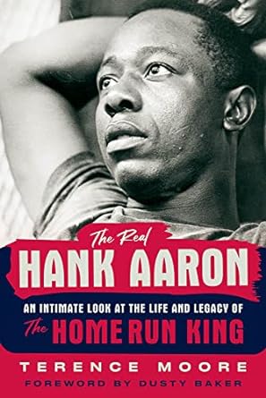 Book cover of The Real Hank Aaron: An Intimate Look at the Life and Legacy of the Home Run King, by Terence Moore	